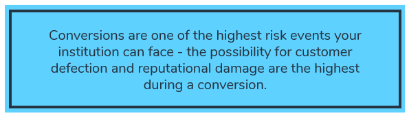 conversions are one of the highest risk events your institution can face.